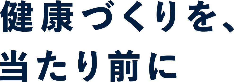 健康づくりを、当たり前に 
